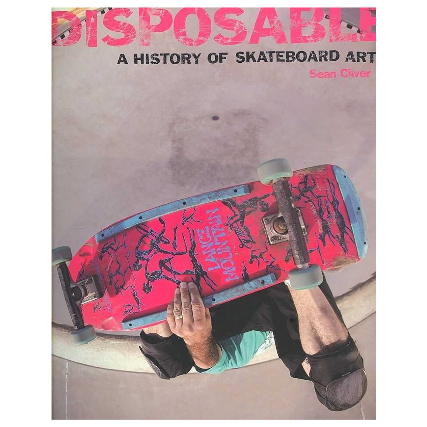 Disposable: A History of Skateboard Art By Sean Cliver